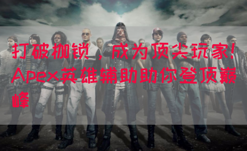 打破枷锁，成为顶尖玩家！Apex英雄辅助助你登顶巅峰