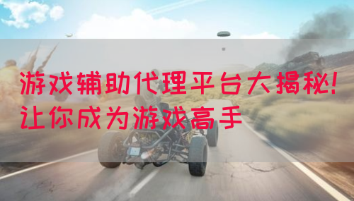 游戏辅助代理平台大揭秘！让你成为游戏高手