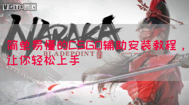 简单易懂的CSGO辅助安装教程，让你轻松上手