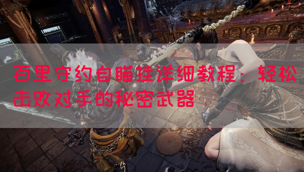 百里守约自瞄挂详细教程：轻松击败对手的秘密武器