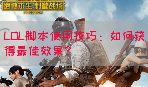 LOL脚本使用技巧：如何获得最佳效果？