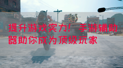 提升游戏实力！手游辅助器助你成为顶级玩家