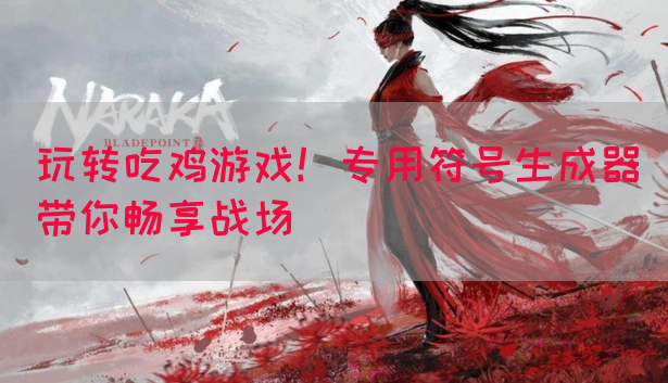 玩转吃鸡游戏！专用符号生成器带你畅享战场