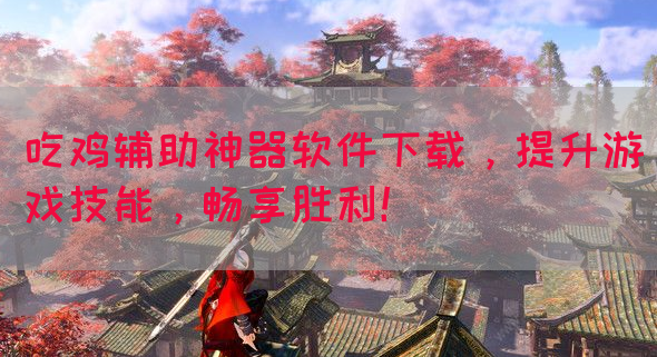 吃鸡辅助神器软件下载，提升游戏技能，畅享胜利！