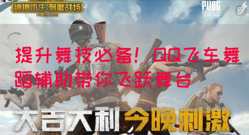 提升舞技必备！QQ飞车舞蹈辅助带你飞跃舞台