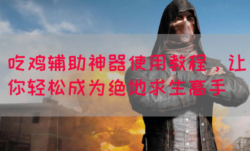 吃鸡辅助神器使用教程，让你轻松成为绝地求生高手