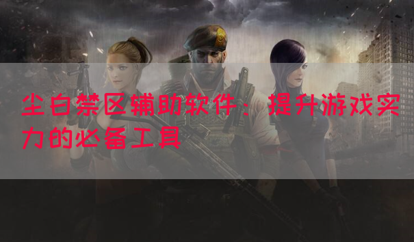 尘白禁区辅助软件：提升游戏实力的必备工具