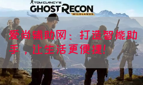 爱尚辅助网：打造智能助手，让生活更便捷！