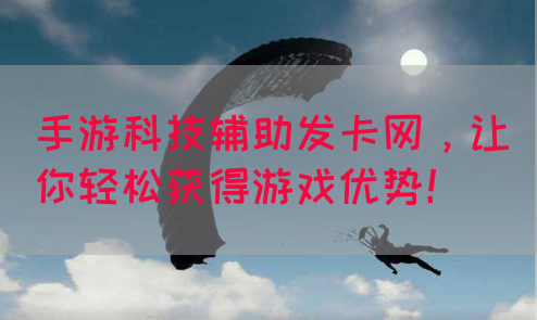 手游科技辅助发卡网，让你轻松获得游戏优势！
