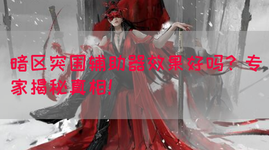 暗区突围辅助器效果好吗？专家揭秘真相！