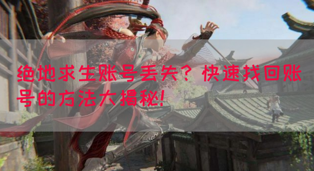 绝地求生账号丢失？快速找回账号的方法大揭秘！