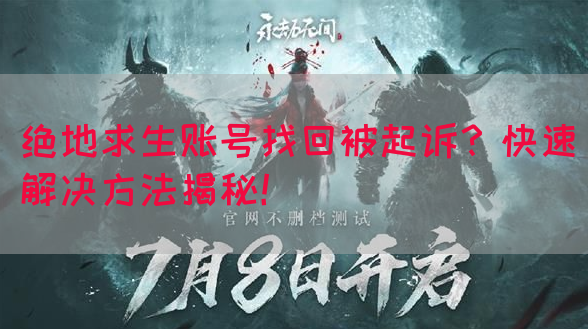 绝地求生账号找回被起诉？快速解决方法揭秘！