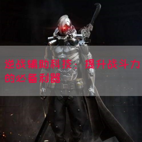 逆战辅助科技：提升战斗力的必备利器