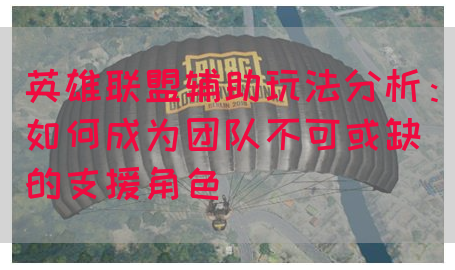 英雄联盟辅助玩法分析：如何成为团队不可或缺的支援角色
