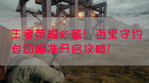 王者荣耀必备!百里守约自动瞄准开启攻略!(图1) 王者荣耀必备!百里守约自动瞄准开启攻略!(图1)