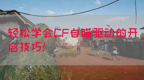 轻松学会CF自瞄驱动的开启技巧！
