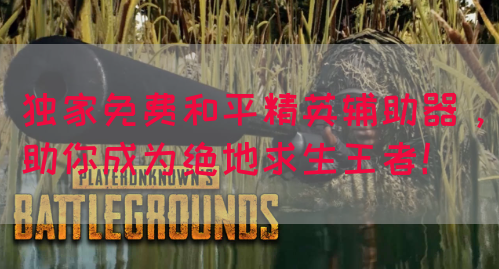 独家免费和平精英辅助器，助你成为绝地求生王者！
