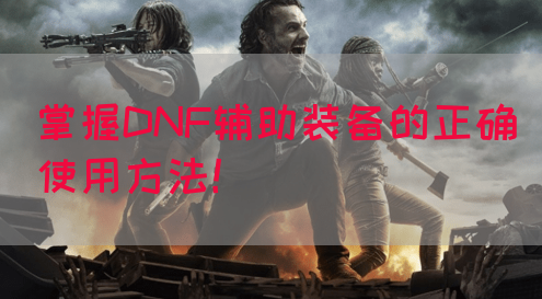 掌握DNF辅助装备的正确使用方法！