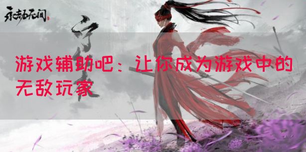 游戏辅助吧：让你成为游戏中的无敌玩家