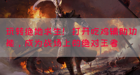 玩转绝地求生！打开吃鸡辅助功能，成为战场上的绝对王者