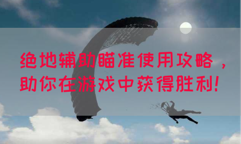 绝地辅助瞄准使用攻略，助你在游戏中获得胜利！
