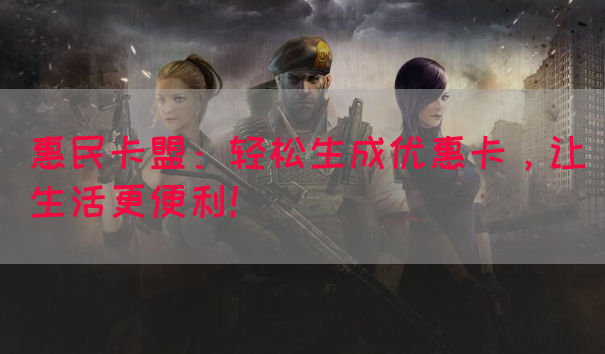 惠民卡盟：轻松生成优惠卡，让生活更便利！