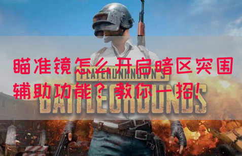 瞄准镜怎么开启暗区突围辅助功能?教你一招!(图1) 瞄准镜怎么开启暗区突围辅助功能?教你一招!(图1)