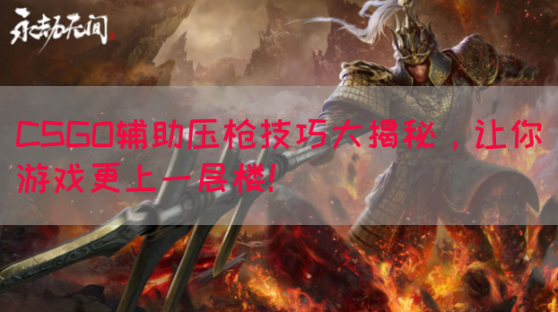 CSGO辅助压枪技巧大揭秘，让你游戏更上一层楼！