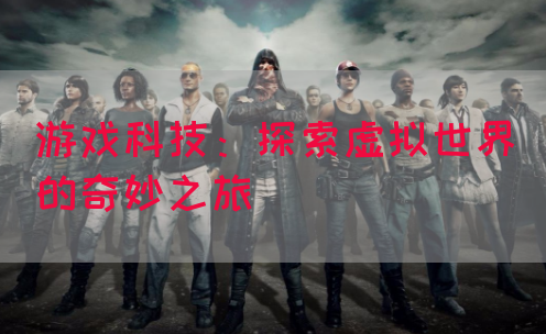 游戏科技:探索虚拟世界的奇妙之旅(图1) 游戏科技:探索虚拟世界的奇妙之旅(图1)