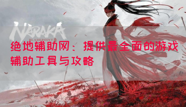 绝地辅助网：提供最全面的游戏辅助工具与攻略