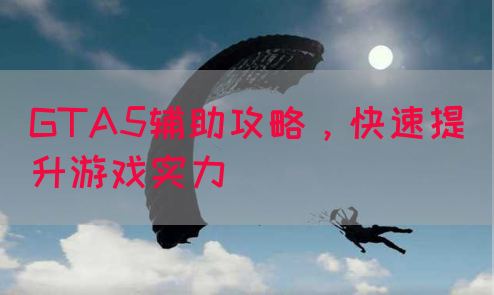 GTA5辅助攻略，快速提升游戏实力