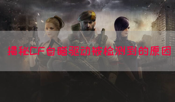 揭秘CF自瞄驱动被检测到的原因