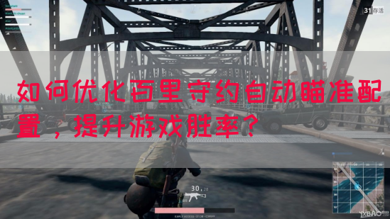 如何优化百里守约自动瞄准配置,提升游戏胜率?(图1) 如何优化百里守约自动瞄准配置,提升游戏胜率?(图1)