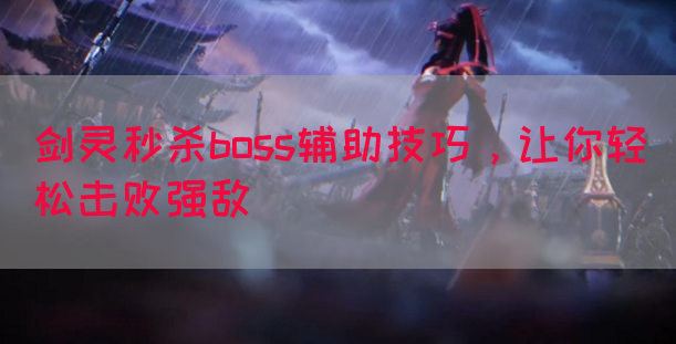 剑灵秒杀boss辅助技巧，让你轻松击败强敌