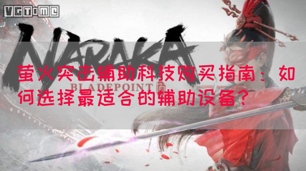 萤火突击辅助科技购买指南：如何选择最适合的辅助设备？