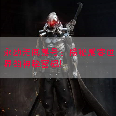 永劫无间黑号：揭秘黑客世界的神秘密码！