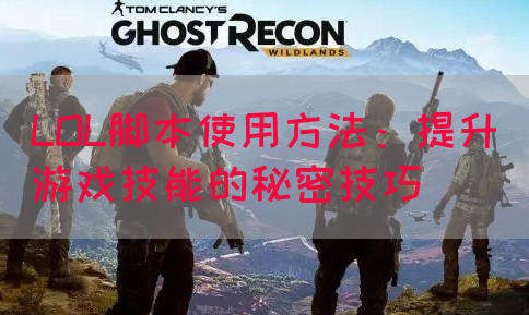 LOL脚本使用方法：提升游戏技能的秘密技巧