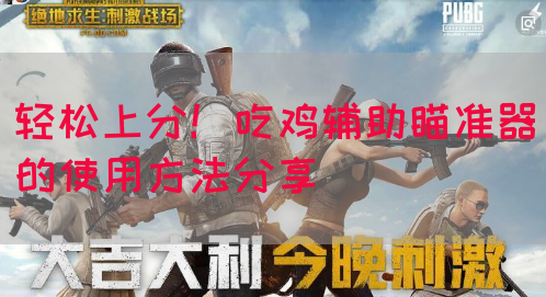 轻松上分！吃鸡辅助瞄准器的使用方法分享