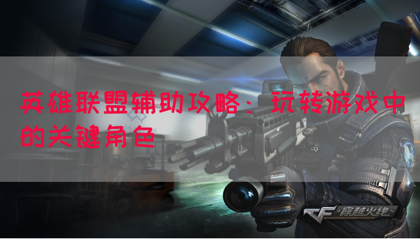 英雄联盟辅助攻略：玩转游戏中的关键角色