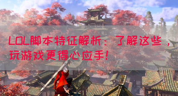 LOL脚本特征解析：了解这些，玩游戏更得心应手！
