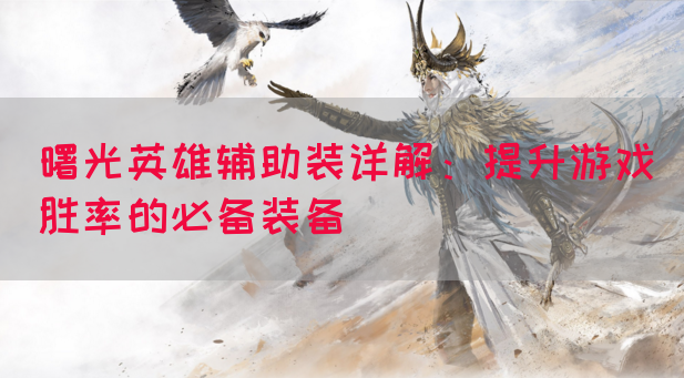 曙光英雄辅助装详解：提升游戏胜率的必备装备