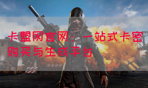 卡盟网官网：一站式卡密购买与生成平台