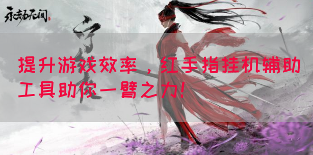 提升游戏效率，红手指挂机辅助工具助你一臂之力！
