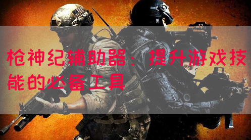 枪神纪辅助器：提升游戏技能的必备工具