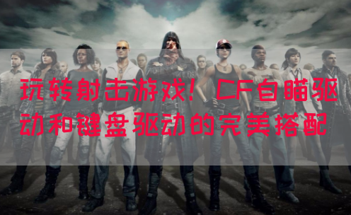 玩转射击游戏！CF自瞄驱动和键盘驱动的完美搭配