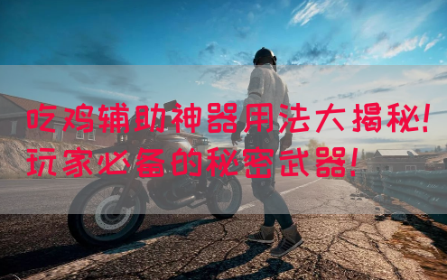 吃鸡辅助神器用法大揭秘!玩家必备的秘密武器!(图1) 吃鸡辅助神器用法大揭秘!玩家必备的秘密武器!(图1)