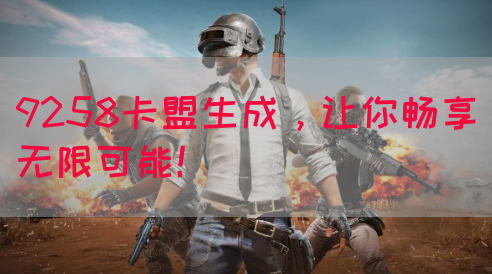 9258卡盟生成，让你畅享无限可能！