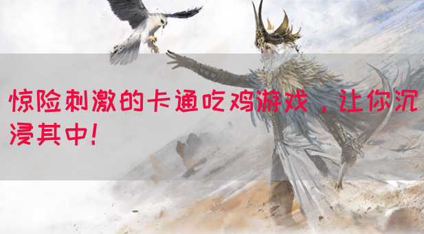 惊险刺激的卡通吃鸡游戏，让你沉浸其中！