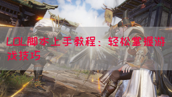 LOL脚本上手教程：轻松掌握游戏技巧