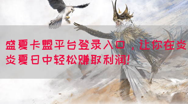 盛夏卡盟平台登录入口，让你在炎炎夏日中轻松赚取利润！
